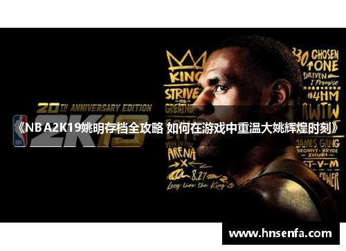 《NBA2K19姚明存档全攻略 如何在游戏中重温大姚辉煌时刻》