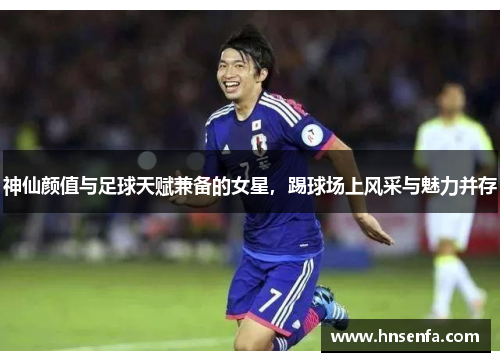 神仙颜值与足球天赋兼备的女星，踢球场上风采与魅力并存