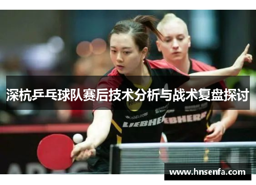 深杭乒乓球队赛后技术分析与战术复盘探讨