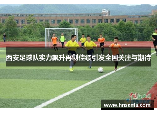 西安足球队实力飙升再创佳绩引发全国关注与期待