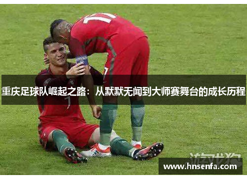 重庆足球队崛起之路：从默默无闻到大师赛舞台的成长历程