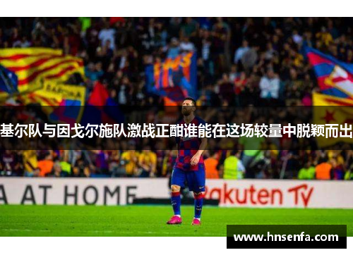 基尔队与因戈尔施队激战正酣谁能在这场较量中脱颖而出