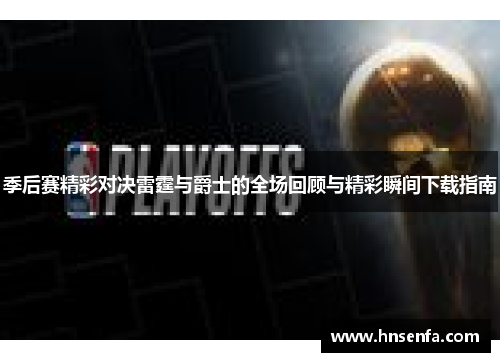 季后赛精彩对决雷霆与爵士的全场回顾与精彩瞬间下载指南