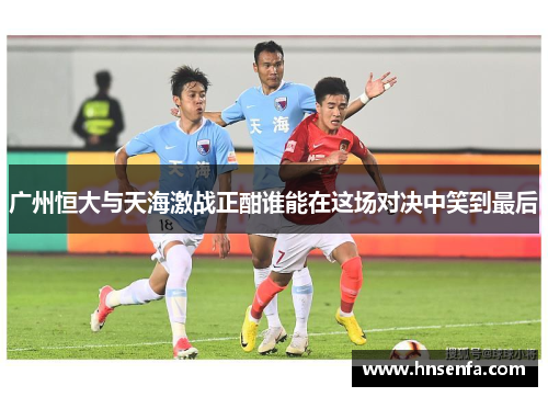 广州恒大与天海激战正酣谁能在这场对决中笑到最后