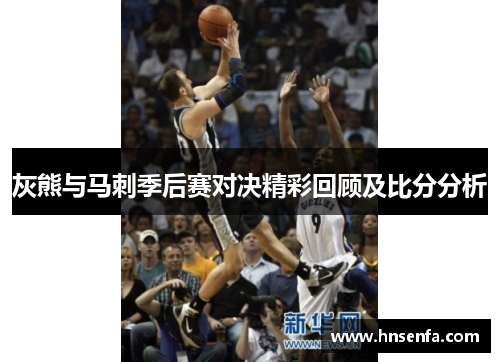 灰熊与马刺季后赛对决精彩回顾及比分分析